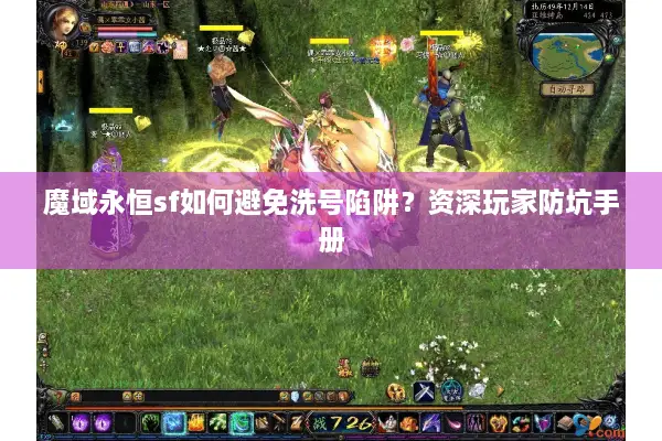 魔域永恒sf如何避免洗号陷阱？资深玩家防坑手册