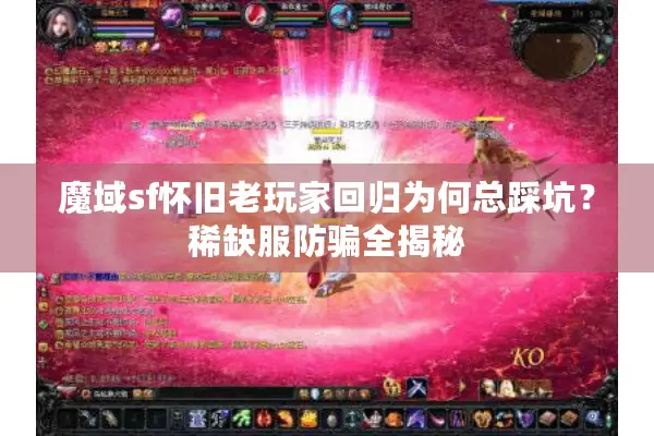 魔域sf怀旧老玩家回归为何总踩坑？稀缺服防骗全揭秘