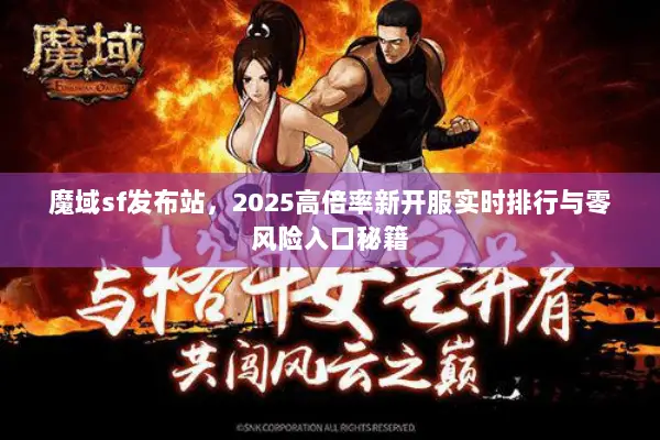 魔域sf发布站，2025高倍率新开服实时排行与零风险入口秘籍