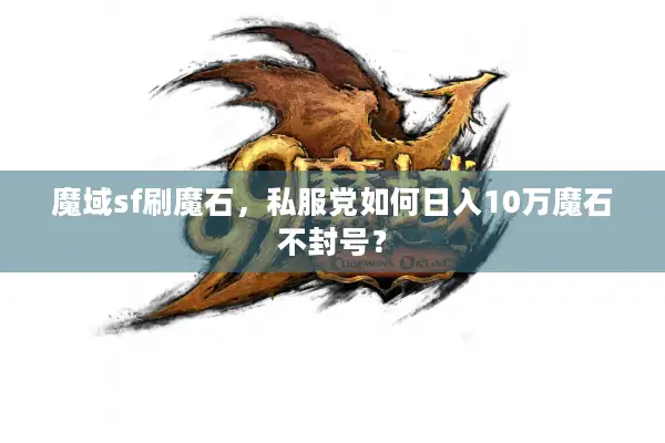 魔域sf刷魔石，私服党如何日入10万魔石不封号？