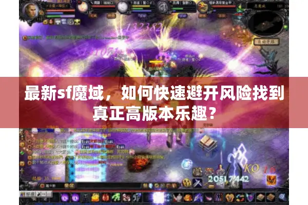 最新sf魔域，如何快速避开风险找到真正高版本乐趣？