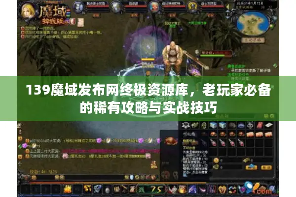 139魔域发布网终极资源库，老玩家必备的稀有攻略与实战技巧