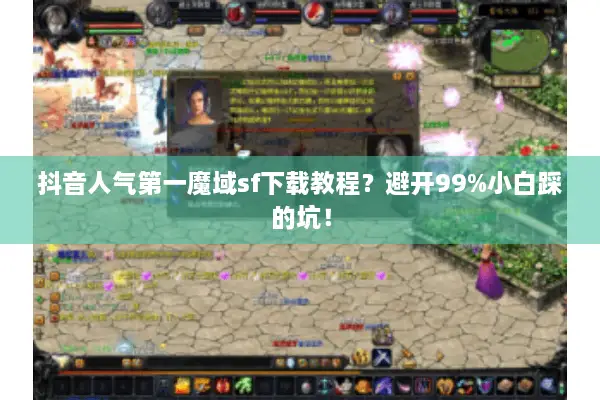 抖音人气第一魔域sf下载教程？避开99%小白踩的坑！