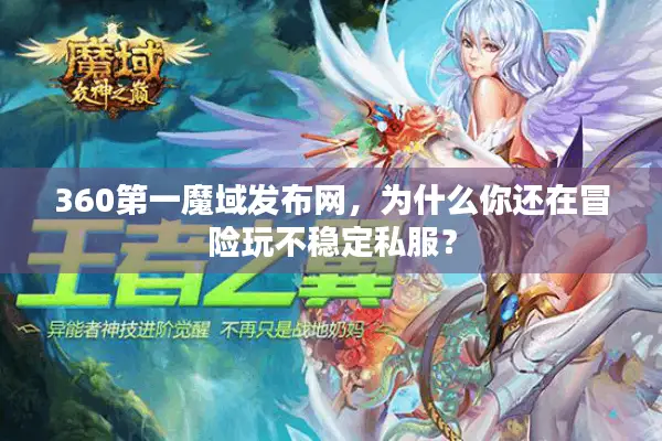 360第一魔域发布网，为什么你还在冒险玩不稳定私服？