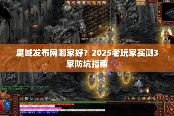 魔域发布网哪家好?2025老玩家实测3家防坑指南 魔域发布网哪家好?2025老玩家实测3家防坑指南