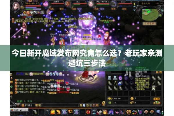 今日新开魔域发布网究竟怎么选？老玩家亲测避坑三步法