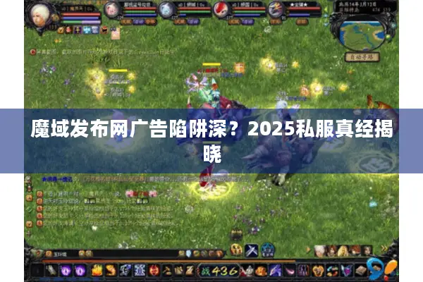 魔域发布网广告陷阱深？2025私服真经揭晓
