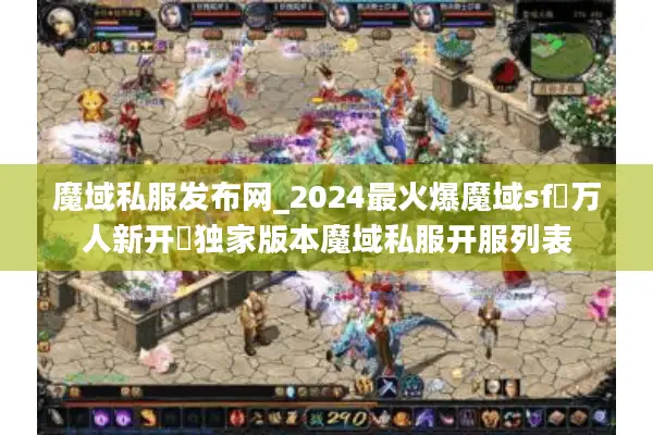 魔域私服发布网_2024最火爆魔域sf▷万人新开◁独家版本魔域私服开服列表 魔域私服发布网_2024最火爆魔域sf▷万人新开◁独家版本魔域私服开服列表