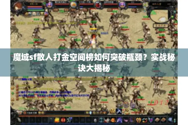 魔域sf散人打金空间榜如何突破瓶颈？实战秘诀大揭秘