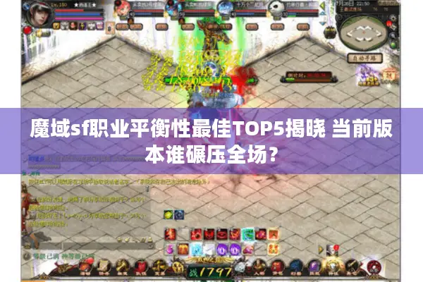 魔域sf职业平衡性最佳TOP5揭晓 当前版本谁碾压全场？