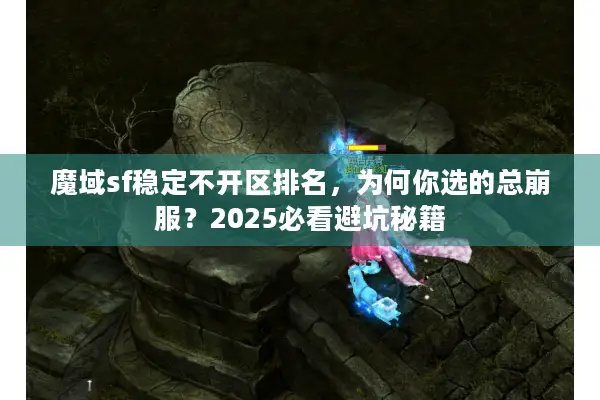 魔域sf稳定不开区排名，为何你选的总崩服？2025必看避坑秘籍