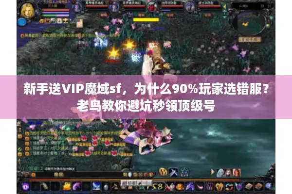 新手送VIP魔域sf，为什么90%玩家选错服？老鸟教你避坑秒领顶级号