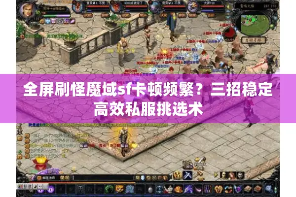 全屏刷怪魔域sf卡顿频繁？三招稳定高效私服挑选术