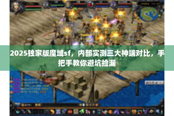 2025独家版魔域sf，内部实测三大神端对比，手把手教你避坑捡漏