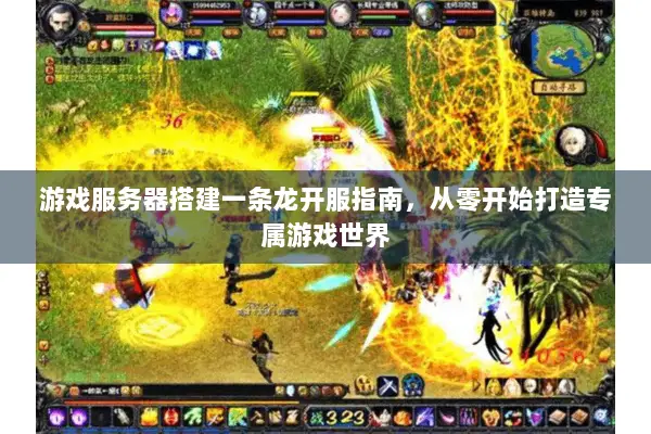 游戏服务器搭建一条龙开服指南，从零开始打造专属游戏世界