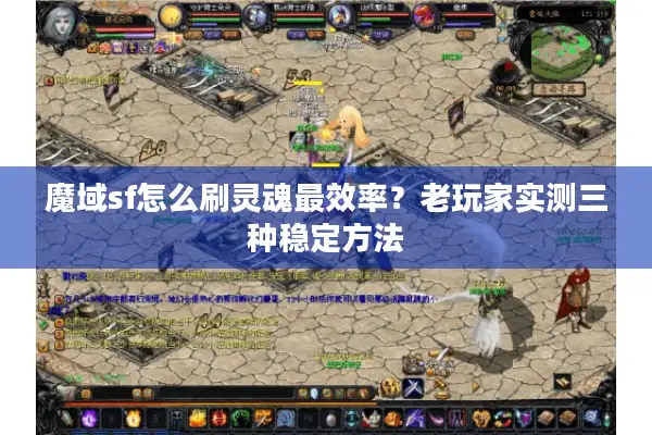 魔域sf怎么刷灵魂最效率？老玩家实测三种稳定方法