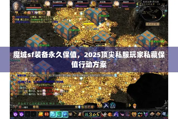 魔域sf装备永久保值，2025顶尖私服玩家私藏保值行动方案