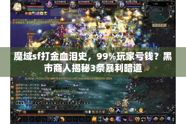 魔域sf打金血泪史,99%玩家亏钱?黑市商人揭秘3条暴利暗道 魔域sf打金血泪史,99%玩家亏钱?黑市商人揭秘3条暴利暗道