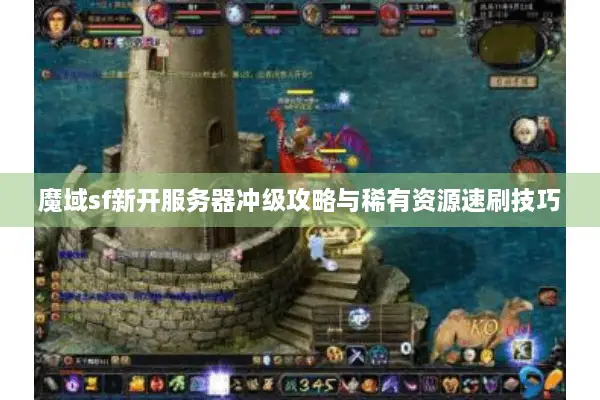 魔域sf新开服务器冲级攻略与稀有资源速刷技巧
