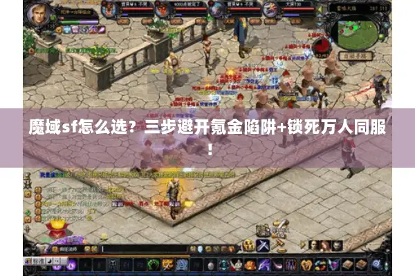 魔域sf怎么选?三步避开氪金陷阱+锁死万人同服! 魔域sf怎么选?三步避开氪金陷阱+锁死万人同服!