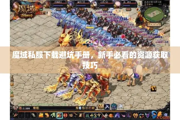 魔域私服下载避坑手册，新手必看的资源获取技巧