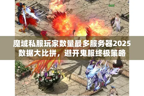 魔域私服玩家数量最多服务器2025数据大比拼，避开鬼服终极策略