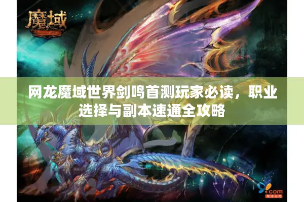 网龙魔域世界剑鸣首测玩家必读，职业选择与副本速通全攻略