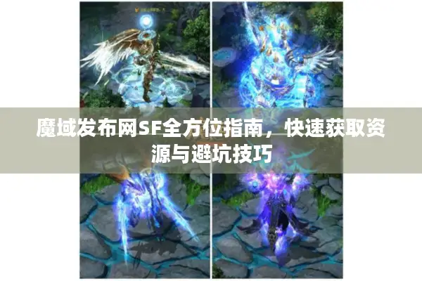 魔域发布网SF全方位指南,快速获取资源与避坑技巧 魔域发布网SF全方位指南,快速获取资源与避坑技巧