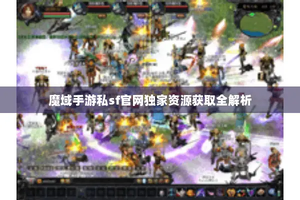 魔域手游私sf官网独家资源获取全解析