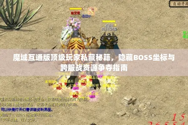 魔域互通版顶级玩家私藏秘籍，隐藏BOSS坐标与跨服战资源争夺指南