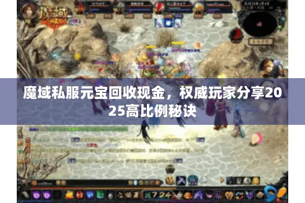 魔域私服元宝回收现金，权威玩家分享2025高比例秘诀