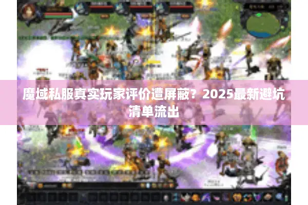 魔域私服真实玩家评价遭屏蔽？2025最新避坑清单流出
