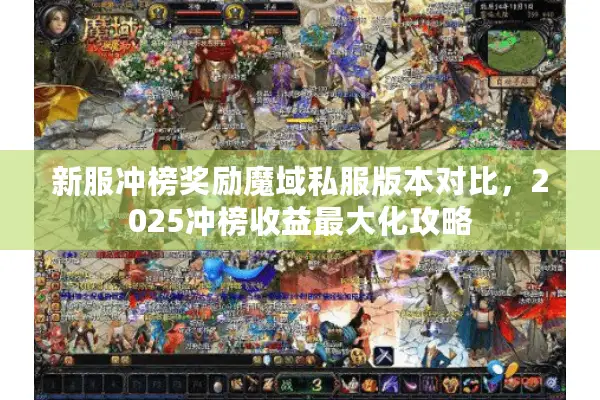 新服冲榜奖励魔域私服版本对比，2025冲榜收益最大化攻略