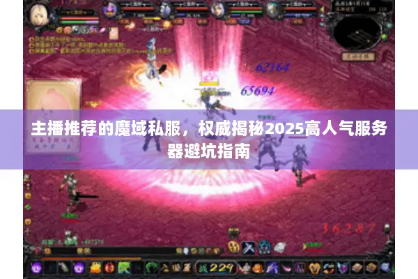 主播推荐的魔域私服，权威揭秘2025高人气服务器避坑指南