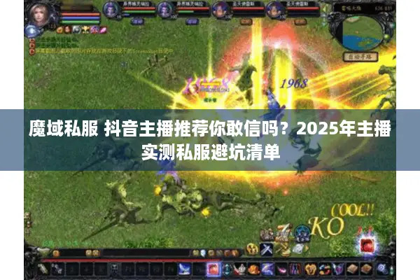 魔域私服 抖音主播推荐你敢信吗?2025年主播实测私服避坑清单 魔域私服 抖音主播推荐你敢信吗?2025年主播实测私服避坑清单