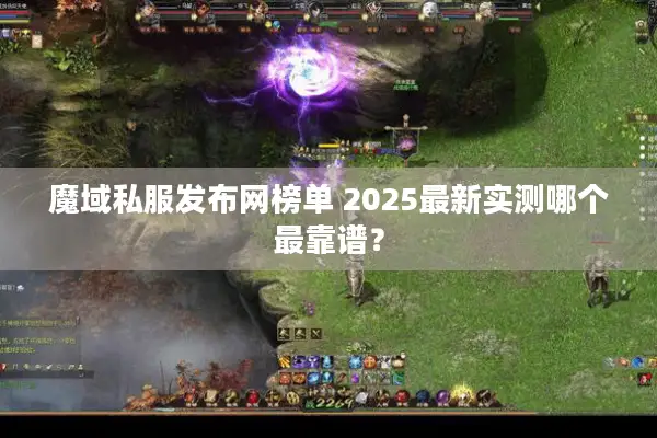 魔域私服发布网榜单 2025最新实测哪个最靠谱？