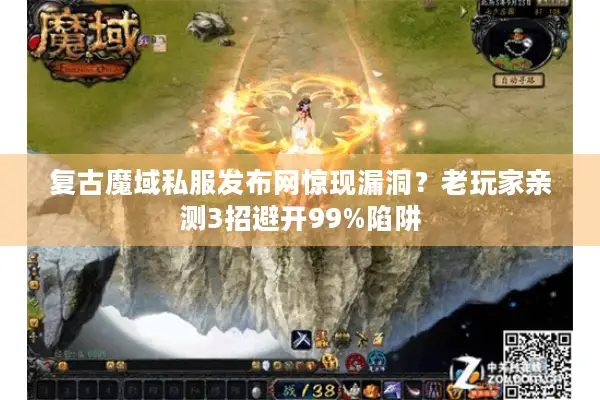 复古魔域私服发布网惊现漏洞？老玩家亲测3招避开99%陷阱