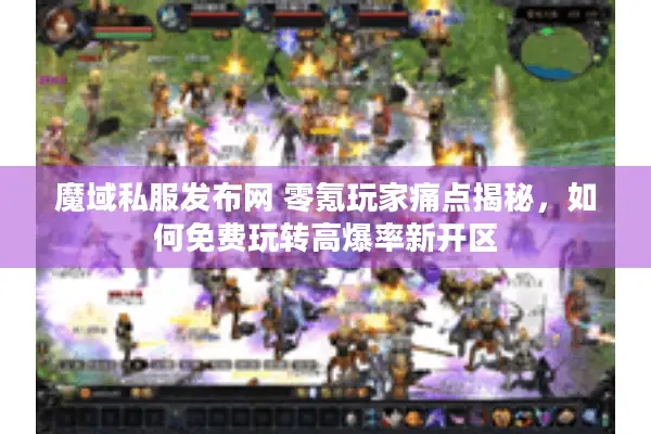 魔域私服发布网 零氪玩家痛点揭秘，如何免费玩转高爆率新开区