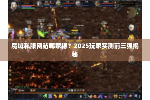 魔域私服网站哪家稳?2025玩家实测前三强揭秘 魔域私服网站哪家稳?2025玩家实测前三强揭秘