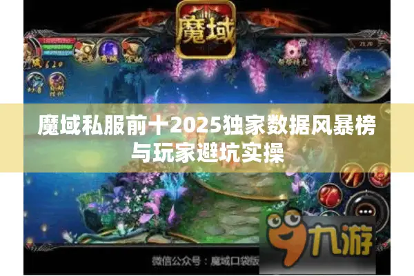 魔域私服前十2025独家数据风暴榜与玩家避坑实操 魔域私服前十2025独家数据风暴榜与玩家避坑实操
