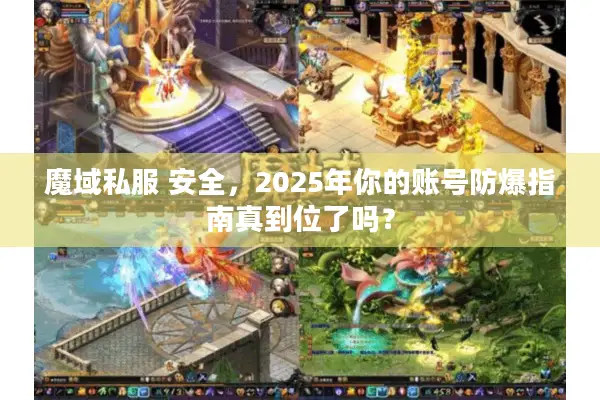 魔域私服 安全，2025年你的账号防爆指南真到位了吗？