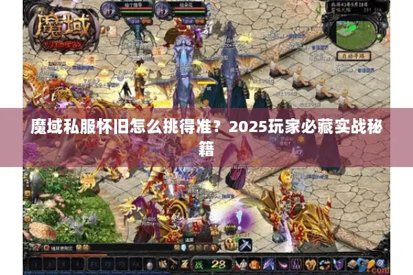 魔域私服怀旧怎么挑得准？2025玩家必藏实战秘籍