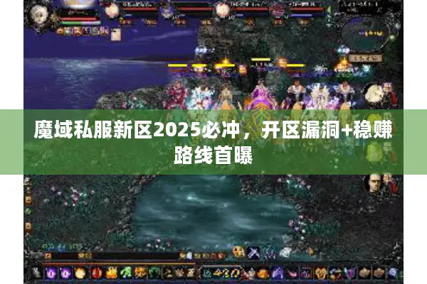 魔域私服新区2025必冲，开区漏洞+稳赚路线首曝