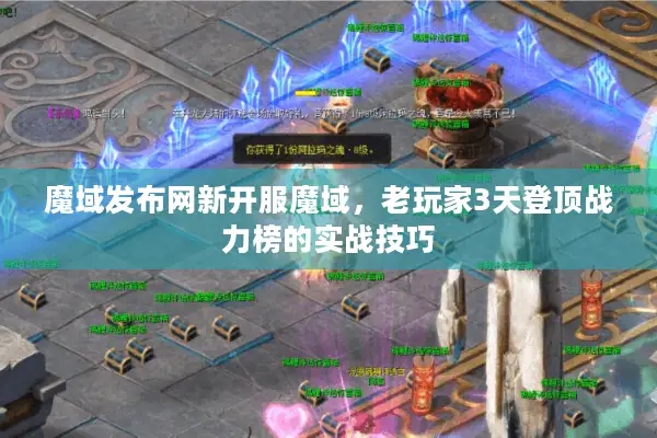 魔域发布网新开服魔域，老玩家3天登顶战力榜的实战技巧