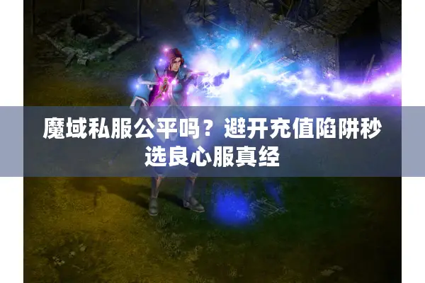 魔域私服公平吗？避开充值陷阱秒选良心服真经