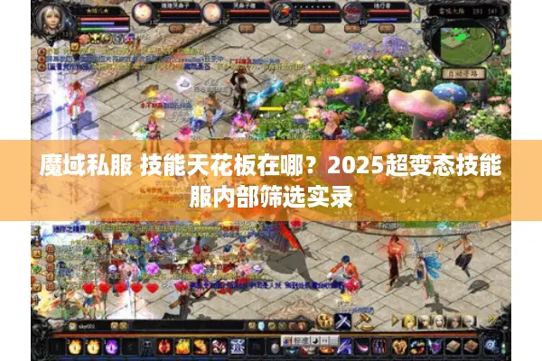 魔域私服 技能天花板在哪？2025超变态技能服内部筛选实录