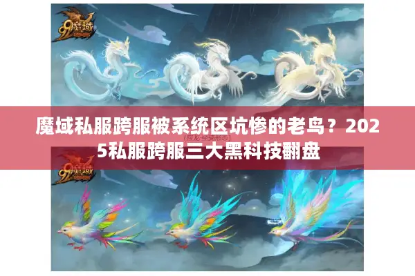 魔域私服跨服被系统区坑惨的老鸟?2025私服跨服三大黑科技翻盘 魔域私服跨服被系统区坑惨的老鸟?2025私服跨服三大黑科技翻盘