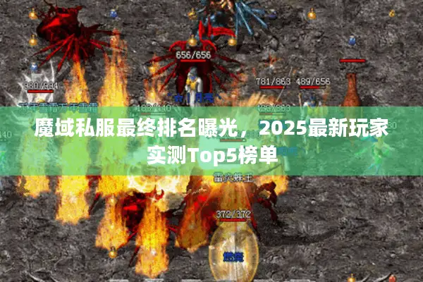 魔域私服最终排名曝光,2025最新玩家实测Top5榜单 魔域私服最终排名曝光,2025最新玩家实测Top5榜单