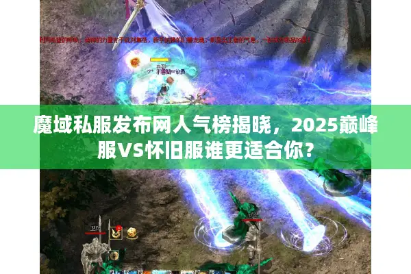 魔域私服发布网人气榜揭晓，2025巅峰服VS怀旧服谁更适合你？