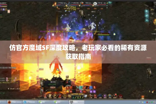 仿官方魔域SF深度攻略，老玩家必看的稀有资源获取指南
